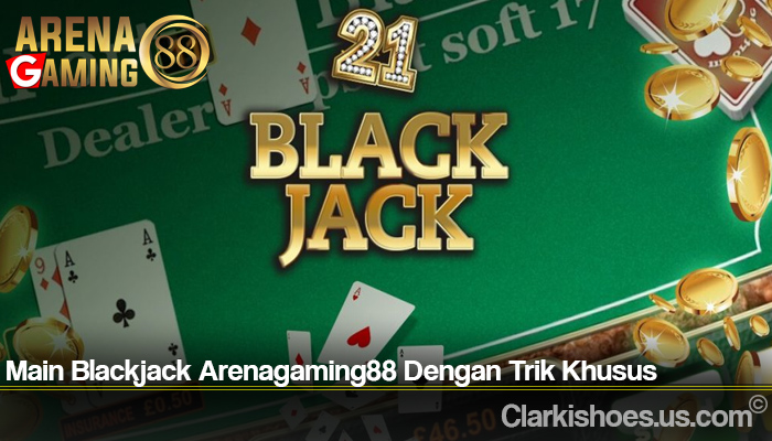 Main Blackjack Arenagaming88 Dengan Trik Khusus